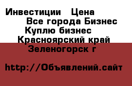 Инвестиции › Цена ­ 2 000 000 - Все города Бизнес » Куплю бизнес   . Красноярский край,Зеленогорск г.